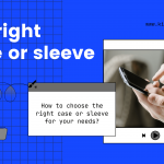 How to choose the right case or sleeve for your needs 2023